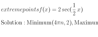 The extreme points of f(x)=2sec(1/2 x) are Minimum(4pin,2),Maximum(2pi+4pin,-2)